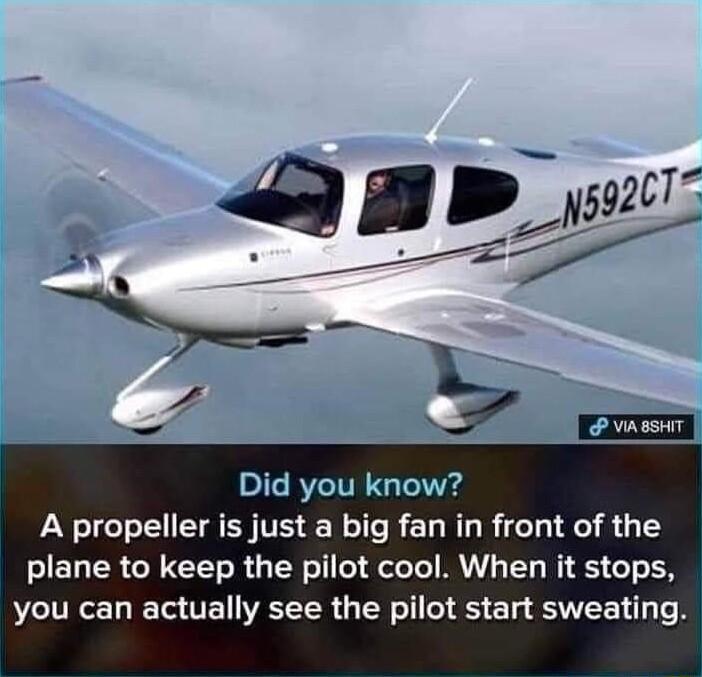 Did you know A propeller is just a big fan in front of the plane to keep the pilot cool When it stops you can actually see the pilot start sweating