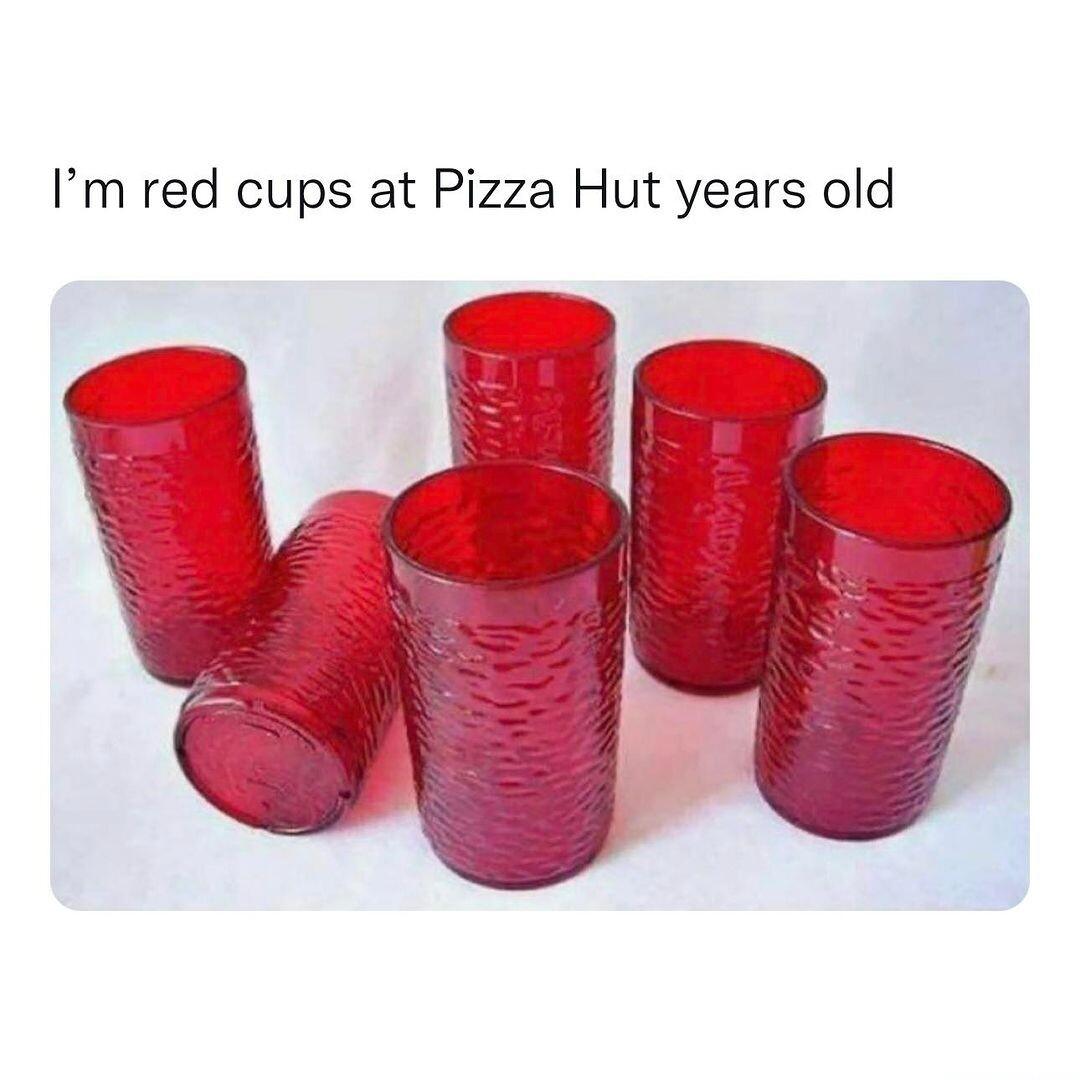Im red cups at Pizza Hut years old