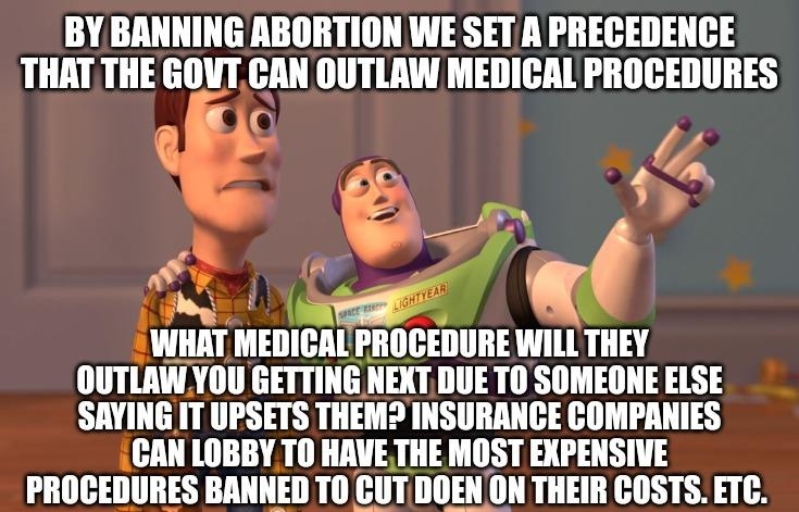 BY BANNING ABORTION WE SET A PRECEDENCE THAT THE lilllll lllll OUTLAW MEDICAL PROCEDURES J d Wllll HIEIIIAI PROCEDURE WILLTHEY OUTLAWYOU GETTING NEXTDUE TO SOMEONE ELSE SAYING IT UPSETS THEM INSURANCE COMPANIES CAN LOBBY TO HAVETHE MOST EXPENSIVE IIIIIIEIIIIRES BAIIIIEII 10 EII llllallll THEIR COSTS ETC