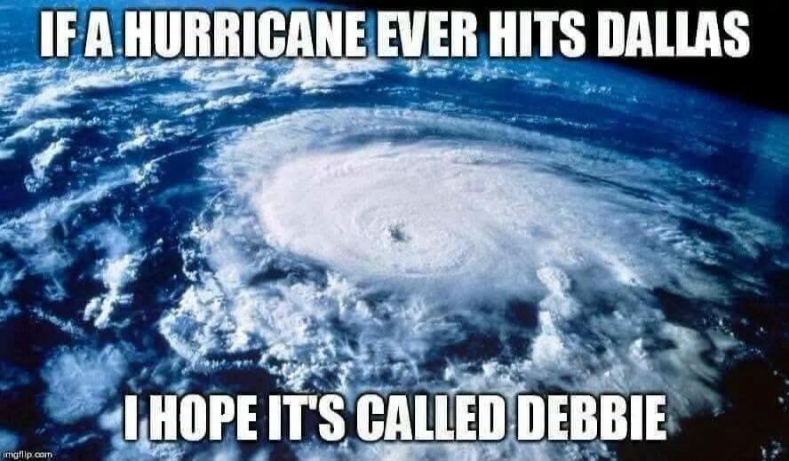IF A HURRICANE EVER HITS DALLAS I HOPE IT'S CALLED DEBBIE