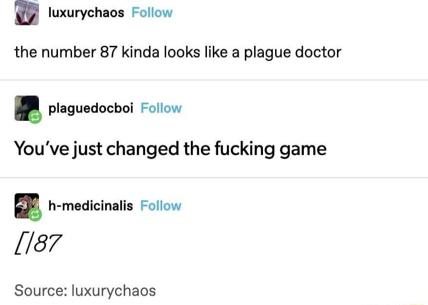 n luxurychaos Follow the number 87 kinda looks like a plague doctor plaguedocboi Follow Youve just changed the fucking game Source luxurychaos
