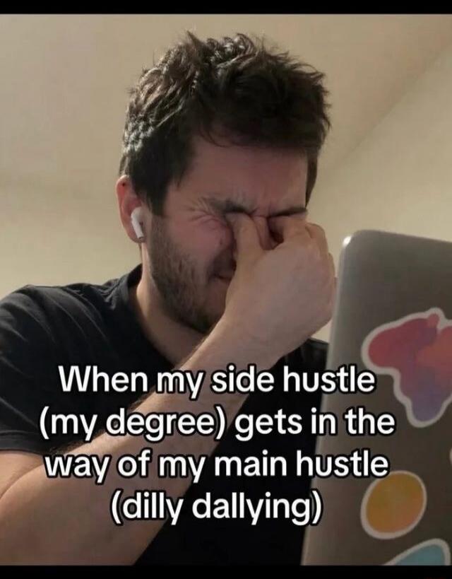 When my side hustle (my degree) gets in the way of my main hustle (dilly dallying)