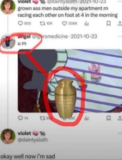 VION LY SLORY grown ass men outside my apartment rm racing each other on foot at 4 in the morning o Wigel um violet W daintysloth okay well now im sad