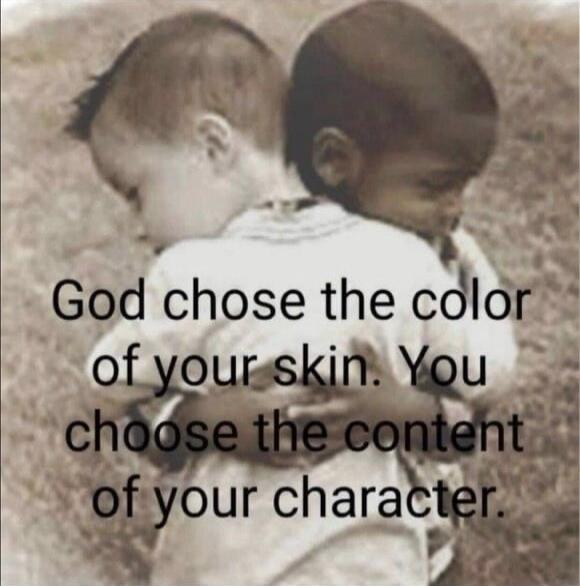 God chose the color of your skin. You choose the content of your character.