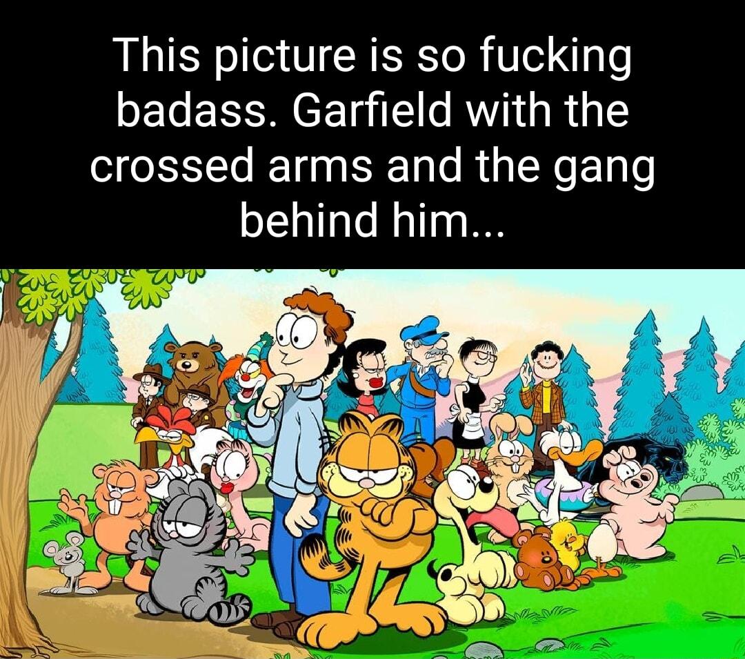 This picture is so fucking badass Garfield with the crossed arms and the gang behind him