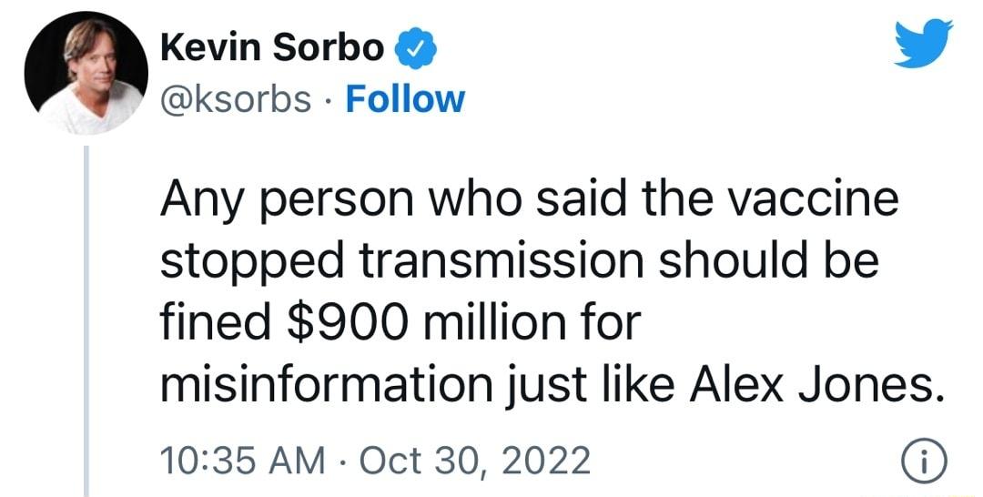 Kevin Sorbo W ksorbs Follow Any person who said the vaccine stopped transmission should be fined 900 million for misinformation just like Alex Jones 1035 AM Oct 30 2022