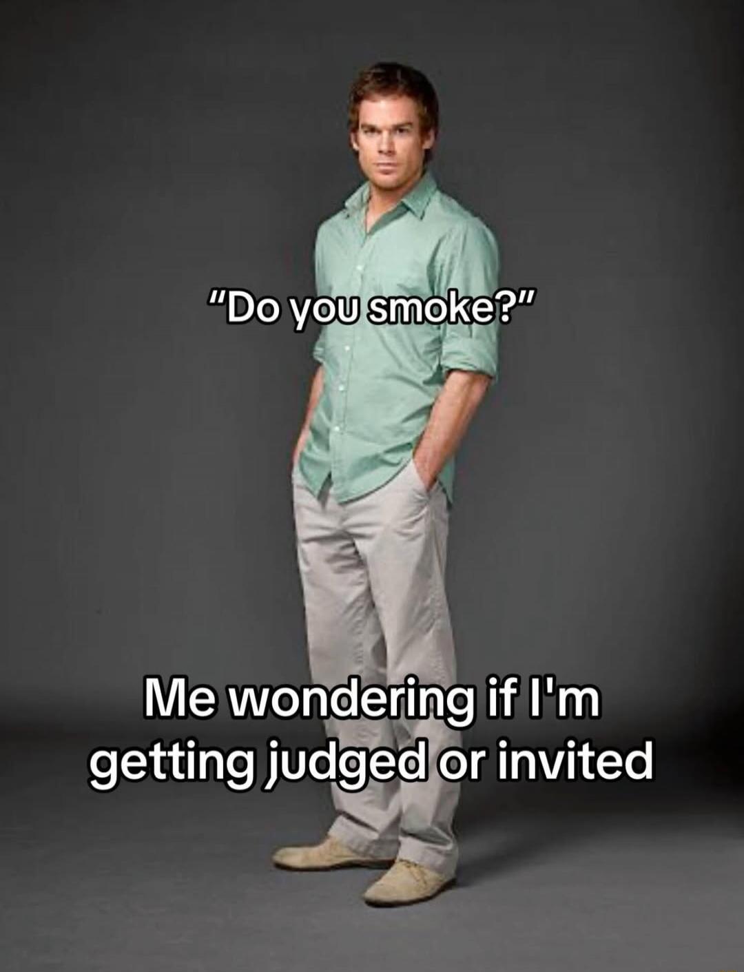 Do you smoke? Me wondering if I'm getting judged or invited