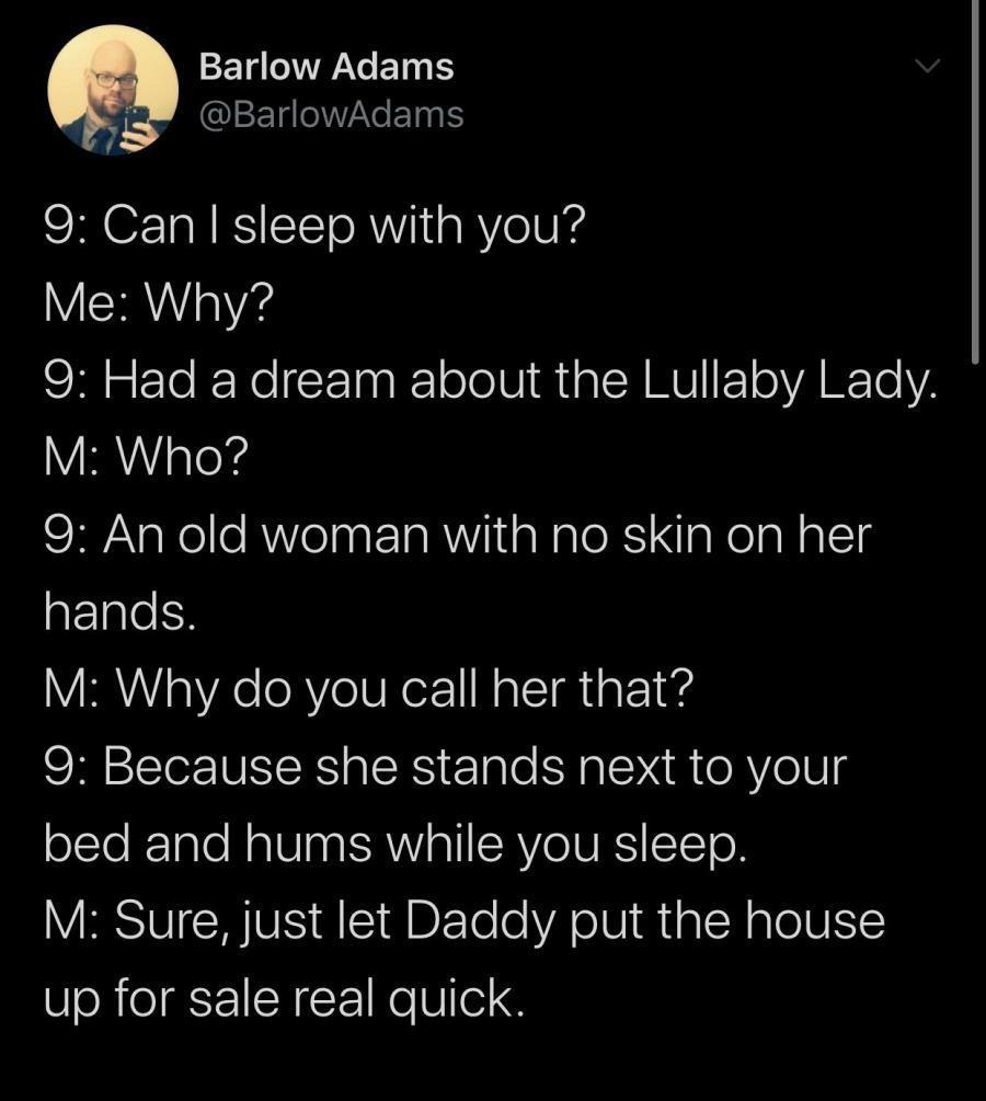 Barlow Adams 2 AN CUEETg MVAVe ETa gl 9 Can sleep with you Me Why gt lo RelF Taa l o o1V Mia R MUIFoVARTe VA V R oTeYs 9 An old woman with no skin on her ETaleE M Why do you call her that 9 Because she stands next to your olTeTale N o181 aa SRV oTISAVeIVRSITTo R M Sure just let Daddy put the house up for sale real quick