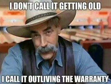 I DON'T CALL IT GETTING OLD I CALL IT OUTLIVING THE WARRANTY