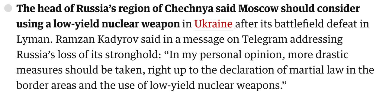 The head of Russias region of Chechnya said Moscow should consider using alow yield nuclear weapon in Ukraine after ts battlefield defeat in Lyman Ramzan Kadyrov said in a message on Telegram addressing Russias loss of its stronghold In my personal opinion more drastic measures should be taken right up to the declaration of martial law in the border areas and the use of low yield nuclear weapons
