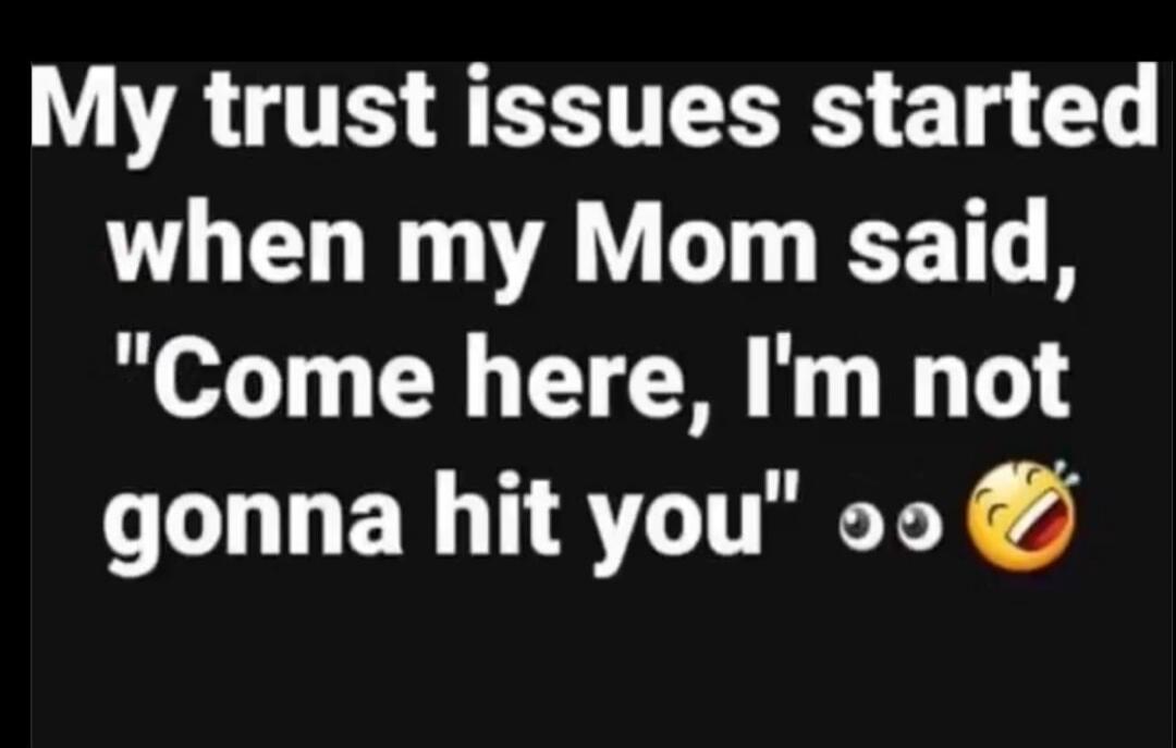 My trust issues started when my Mom said, 