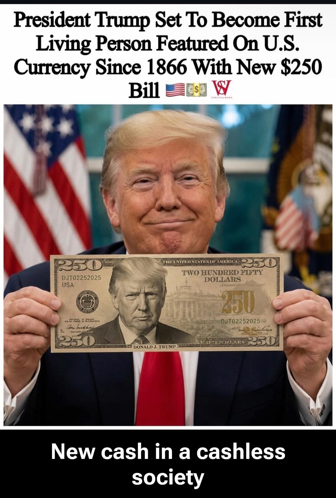 President Trump Set To Become First Living Person Featured On U.S. Currency Since 1866 With New $250 Bill. THE UNITED STATES OF AMERICA TWO HUNDRED FIFTY DOLLARS 250 DJT02252025 USA DONALD J. TRUMP New cash in a cashless society