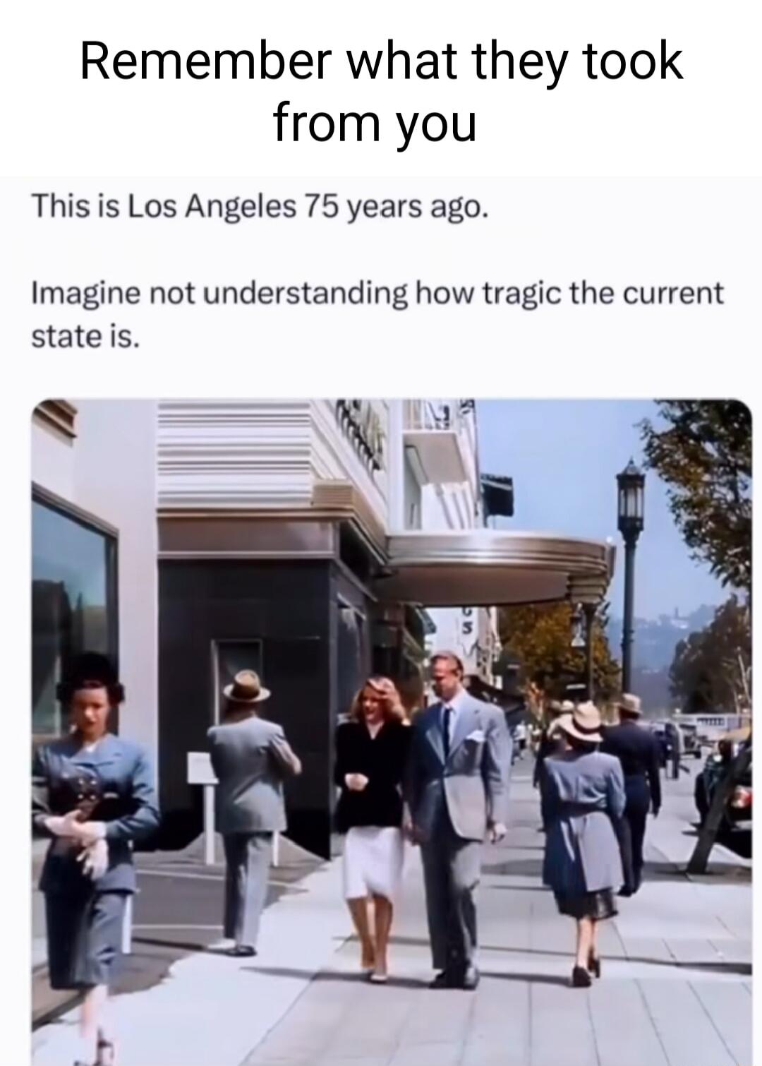 Remember what they took from you This is Los Angeles 75 years ago. Imagine not understanding how tragic the current state is.