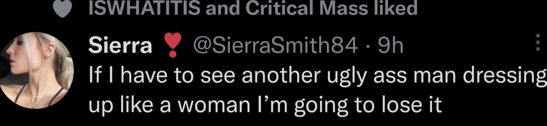 ISWHATITIS and Critical Mass liked Sierra SierraSmith84 9h H If I have to see another ugly ass man dressing up like a woman Im going to lose it Q 222 7 243 91877 L