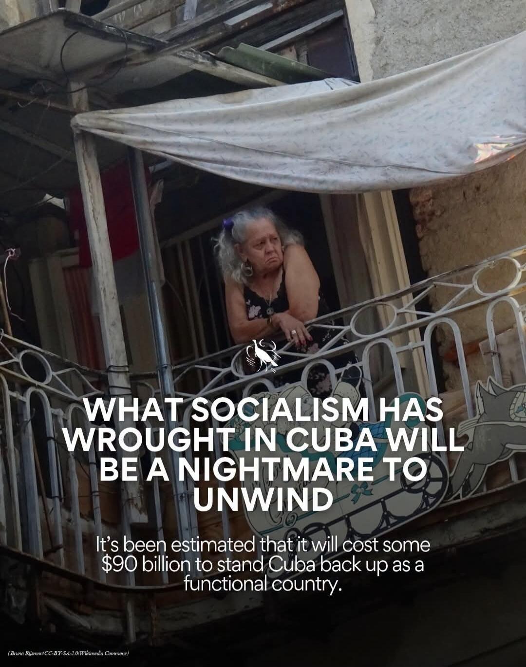 WHAT SOCIALISM HAS WROUGHT IN CUBA WILL BE A NIGHTMARE TO UNWIND. It's been estimated that it will cost some $90 billion to stand Cuba back up as a functional country.