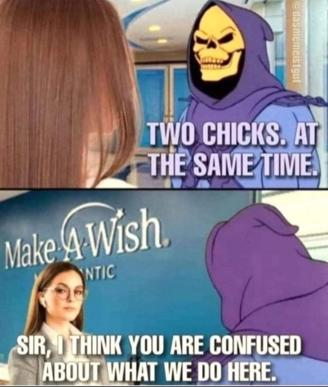 TWO CHICKS. AT THE SAME TIME. Make A Wish. SIR, I THINK YOU ARE CONFUSED ABOUT WHAT WE DO HERE.