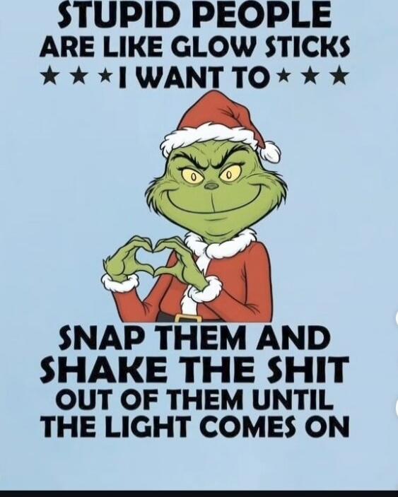 STUPID PEOPLE ARE LIKE GLOW STICKS I WANT TO SNAP THEM AND SHAKE THE SHIT OUT OF THEM UNTIL THE LIGHT COMES ON