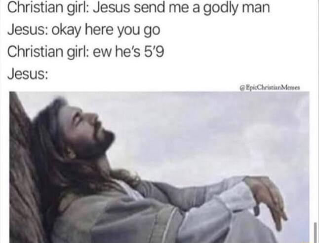 Christian girl Jesus send me a godly man Jesus okay here you go Christian girl ew hes 59 Jesus