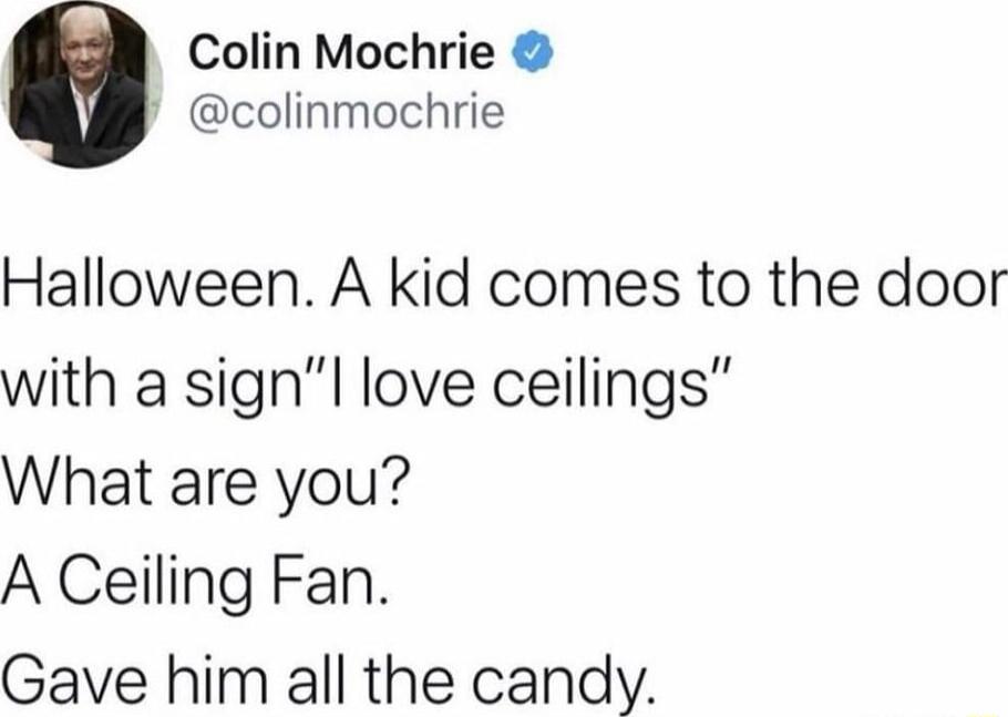 Colin Mochrie colinmochrie Halloween A kid comes to the door with a signl love ceilings What are you A Ceiling Fan Gave him all the candy