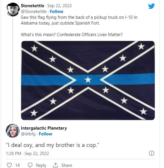 Stonehtlle Sep this flag fiying from the back of a pickup truck on I 10 in Alabama today just outside Spanish Fort Whats this mean Conf te Matter Memmw 1 deal oxy and my brother is a cop Q14 Reply Share
