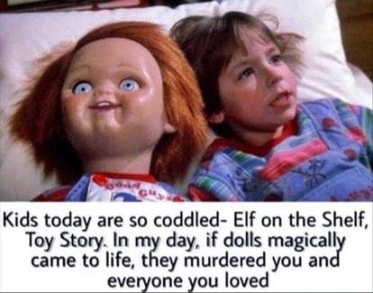 o ime Kids today are so coddled EIf on the Shelf Toy Story In mg day if dolls magical came to life they murdered you an everyone you loved