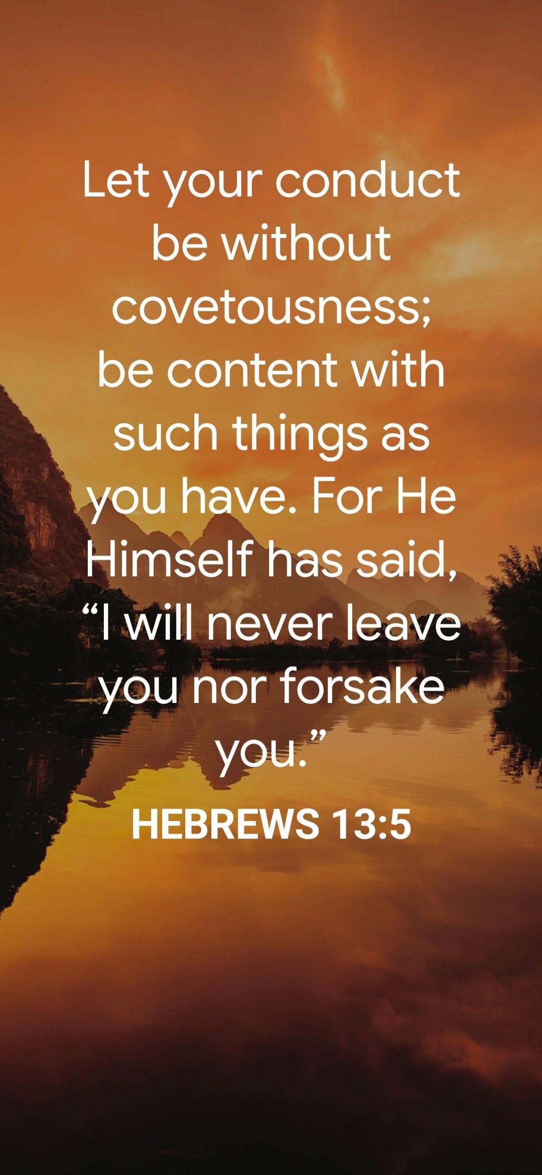 Let your conduct be without covetousness; be content with such things as you have. For He Himself has said, 