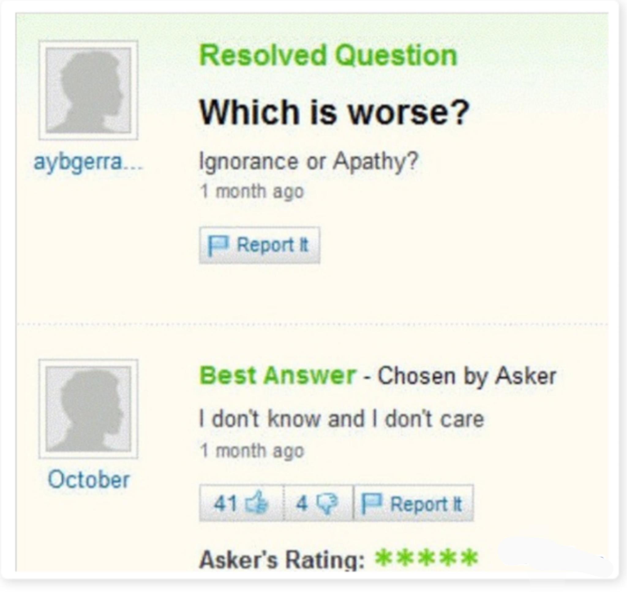 Resolved Question Which is worse Ignorance or Apathy 1 month ago P Reportt Best Answer Chosen by Asker dont know and dont care 1 month ago 41k 4 P Reportk Askers Rating