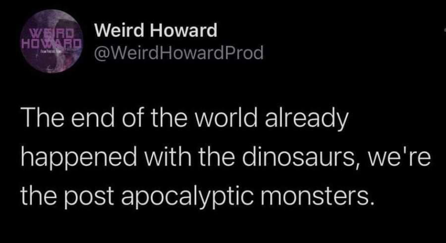 RN NEIGEELG HIZRAE WweirdHowardProd The end of the world already happened with the dinosaurs were the post apocalyptic monsters