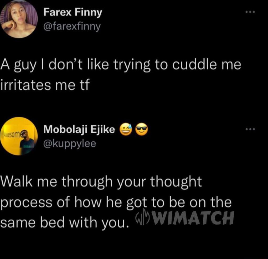 Farex Finny farexfinny A guy dont like trying to cuddle me irritates me tf Mobolaji Ejike kuppylee Walk me through your thought process of how he got to be on the same bed with you WIMATCH