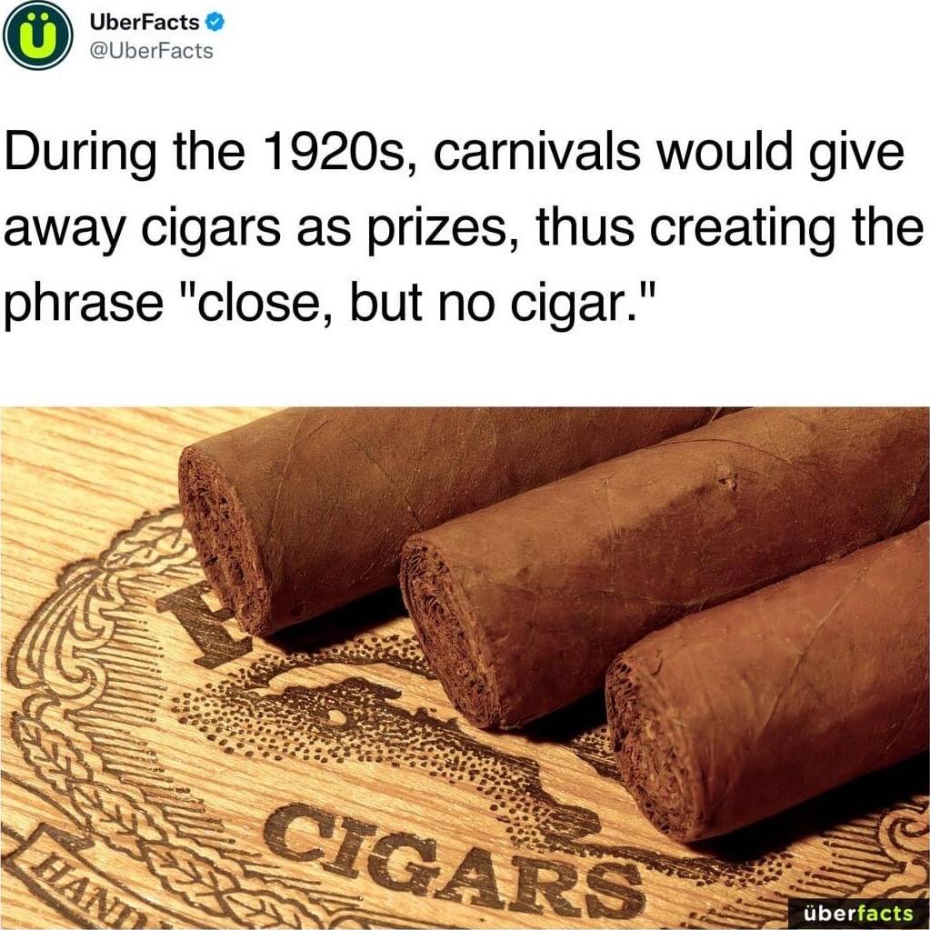 During the 1920s carnivals would give away cigars as prizes thus creating the phrase close but no cigar