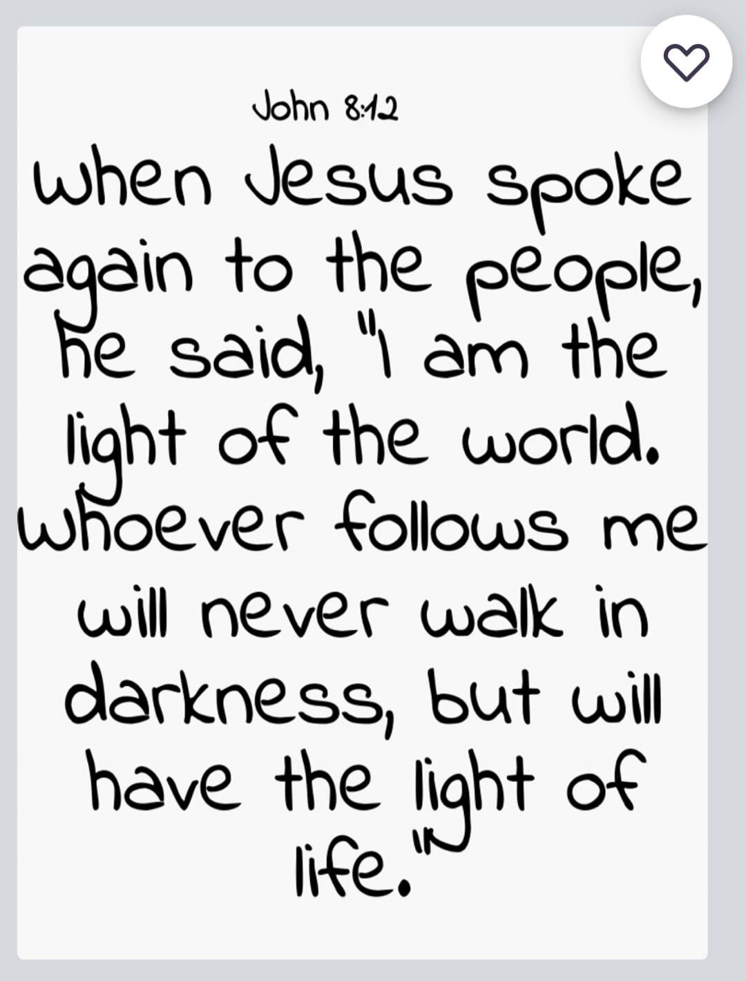 John 8:12 When Jesus spoke again to the people, he said, 