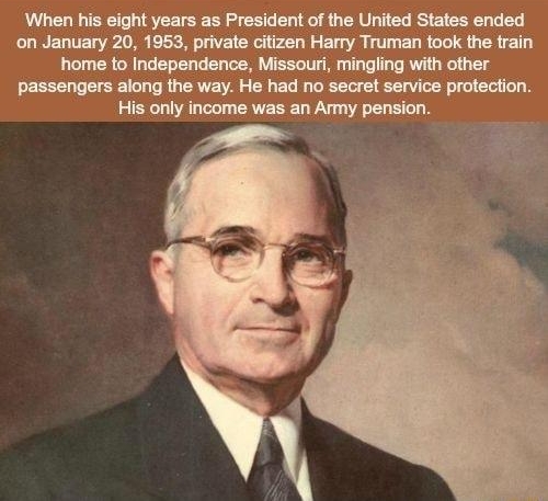 When his eight years as President of the United States ended on January 20 1953 private citizen Harry Truman took the train hhome to Independence Missouri mingling with other passengers along the way He had no secret service protection His only income was an Army pension