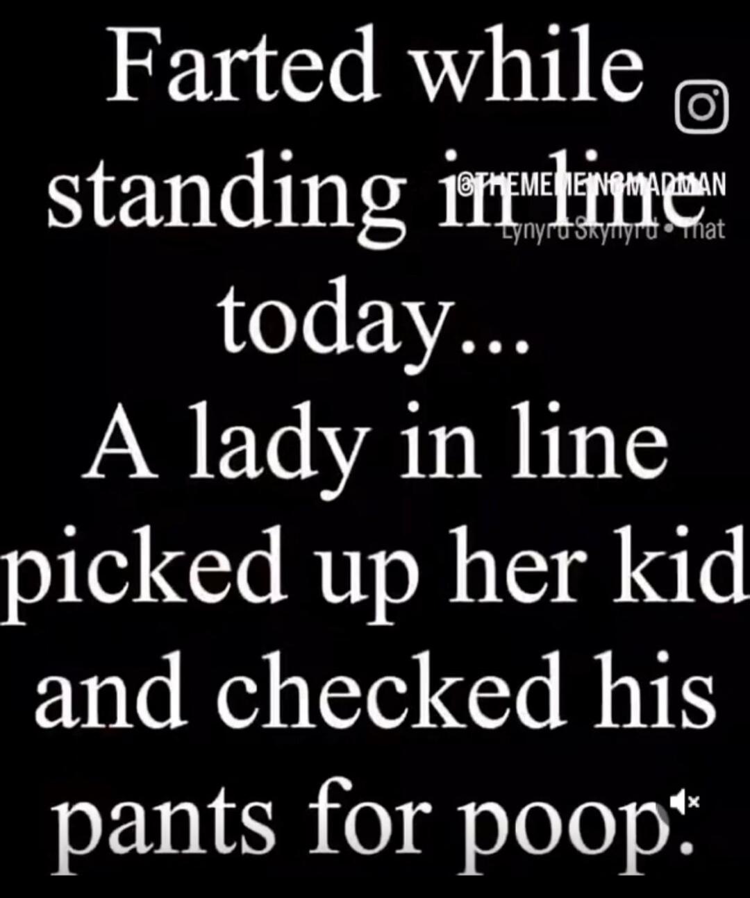 Farted while standing in line today... A lady in line picked up her kid and checked his pants for poop