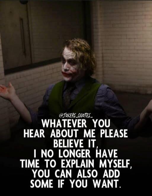 WHATEVER YOU HEAR ABOUT ME PLEASE BELIEVE IT, I NO LONGER HAVE TIME TO EXPLAIN MYSELF, YOU CAN ALSO ADD SOME IF YOU WANT.