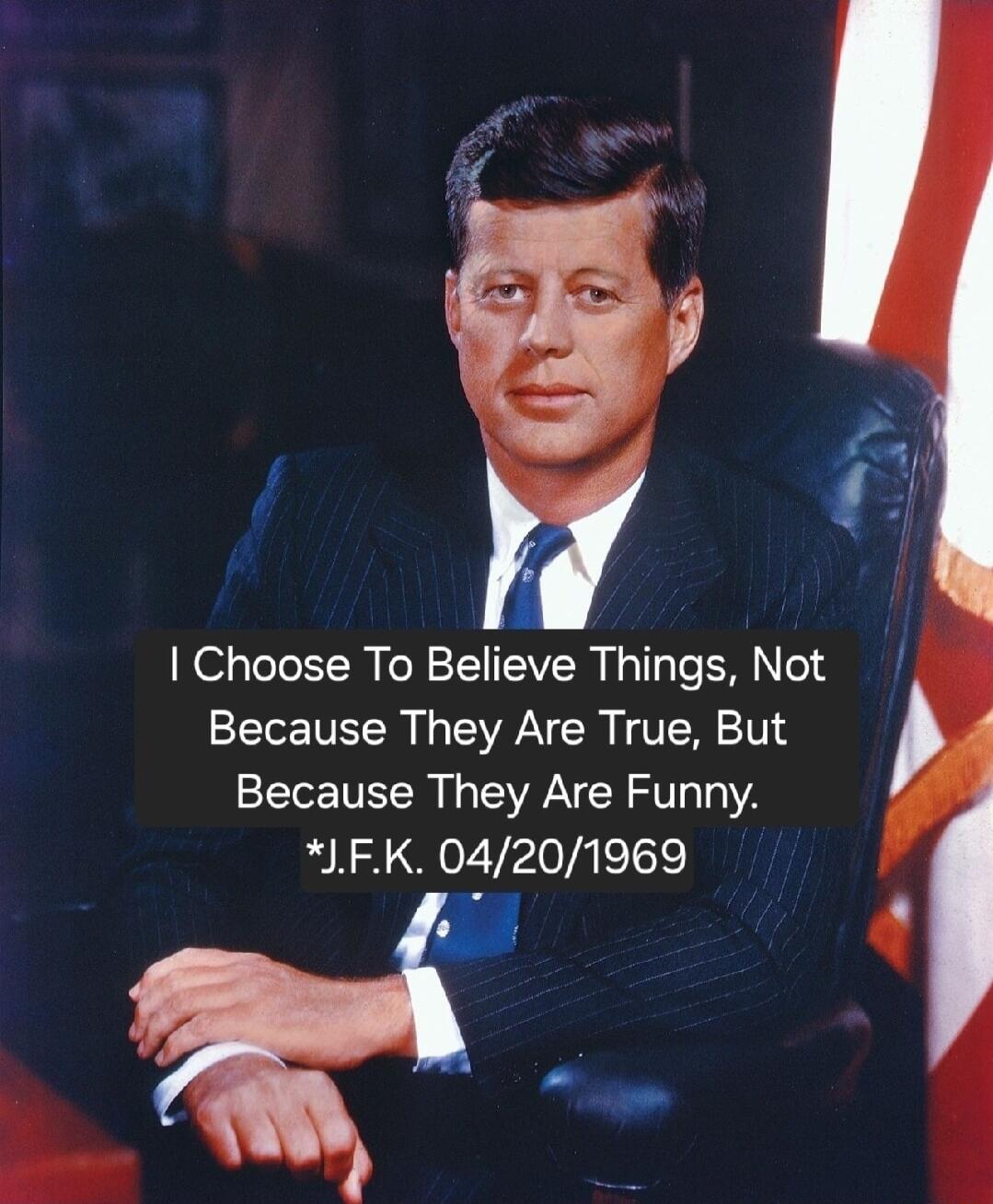 Choose To Believe Things Not Because They Are True But Because They Are Funny FK 04201969