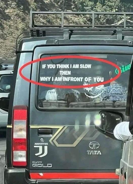 IF YOU THINK I AM SLOW THEN WHY I AM INFRONT OF YOU