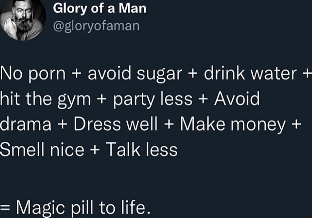 Glory ofa Man L EED NeWelelda IR olfe RVIE TR e Ta QVEN IS hit the gym party less Avoid drama Dress well Make money Smell nice Talk less Magic pill to life