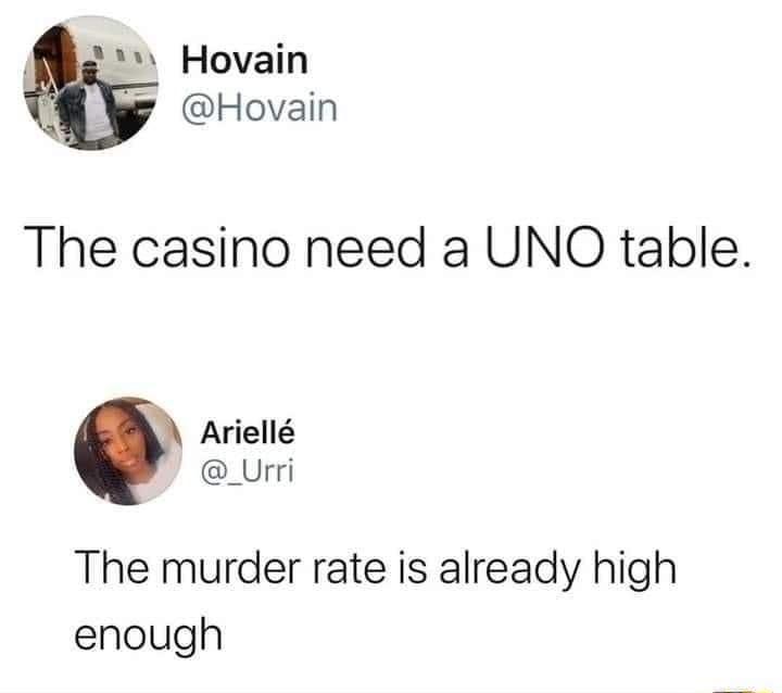 1 Hovain g Hovain The casino need a UNO table Ariell _Urri The murder rate is already high enough