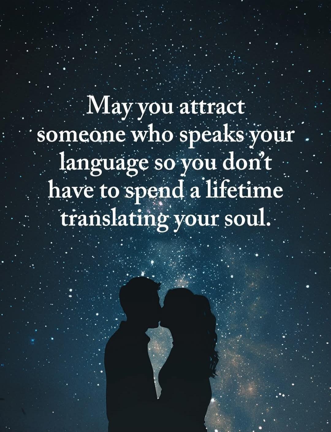 May you attract someone who speaks your language so you don’t have to spend a lifetime translating your soul.