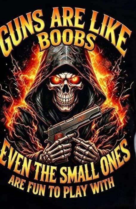 GUNS ARE LIKE BOOBS EVEN THE SMALL ONES ARE FUN TO PLAY WITH