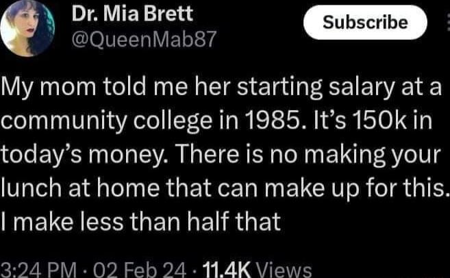 DrMiaBrett Subscribe QueenMab87 My mom told me her starting salary at a community college in 1985 Its 150k in todays money There is no making your lunch at home that can make up for this ENETCHEERGERNET R E 324 PM 02 Feb 24 114K Views