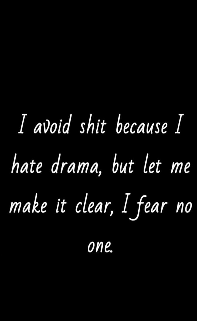 I avoid shit because I hate drama, but let me make it clear, I fear no one.