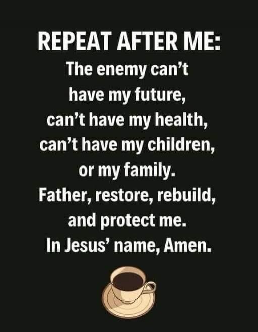 REPEAT AFTER ME: The enemy can't have my future, can't have my health, can't have my children, or my family. Father, restore, rebuild, and protect me. In Jesus' name, Amen.