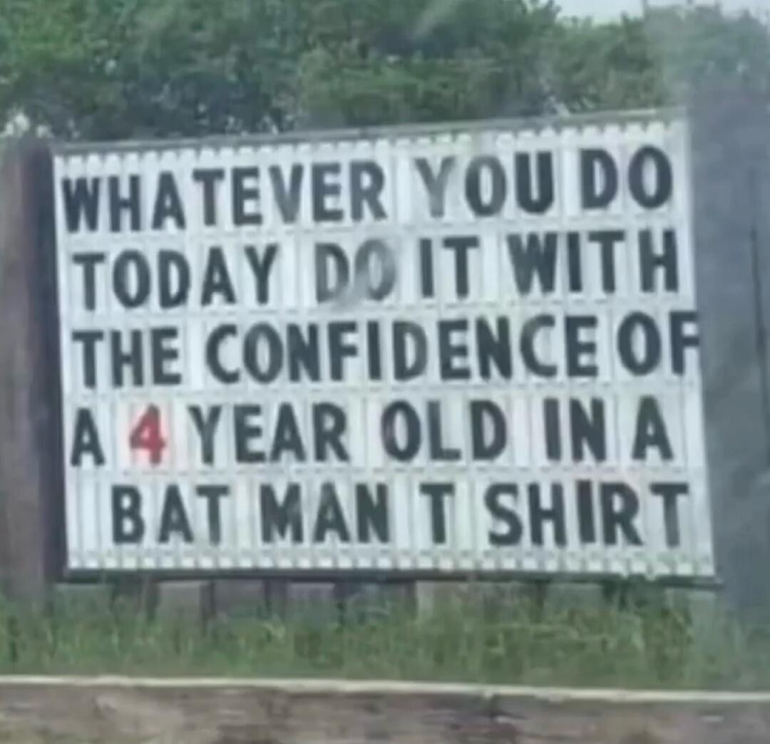 WHATEVER YOU DO TODAY DO IT WITH THE CONFIDENCE OF A 4 YEAR OLD IN A BAT MAN T SHIRT