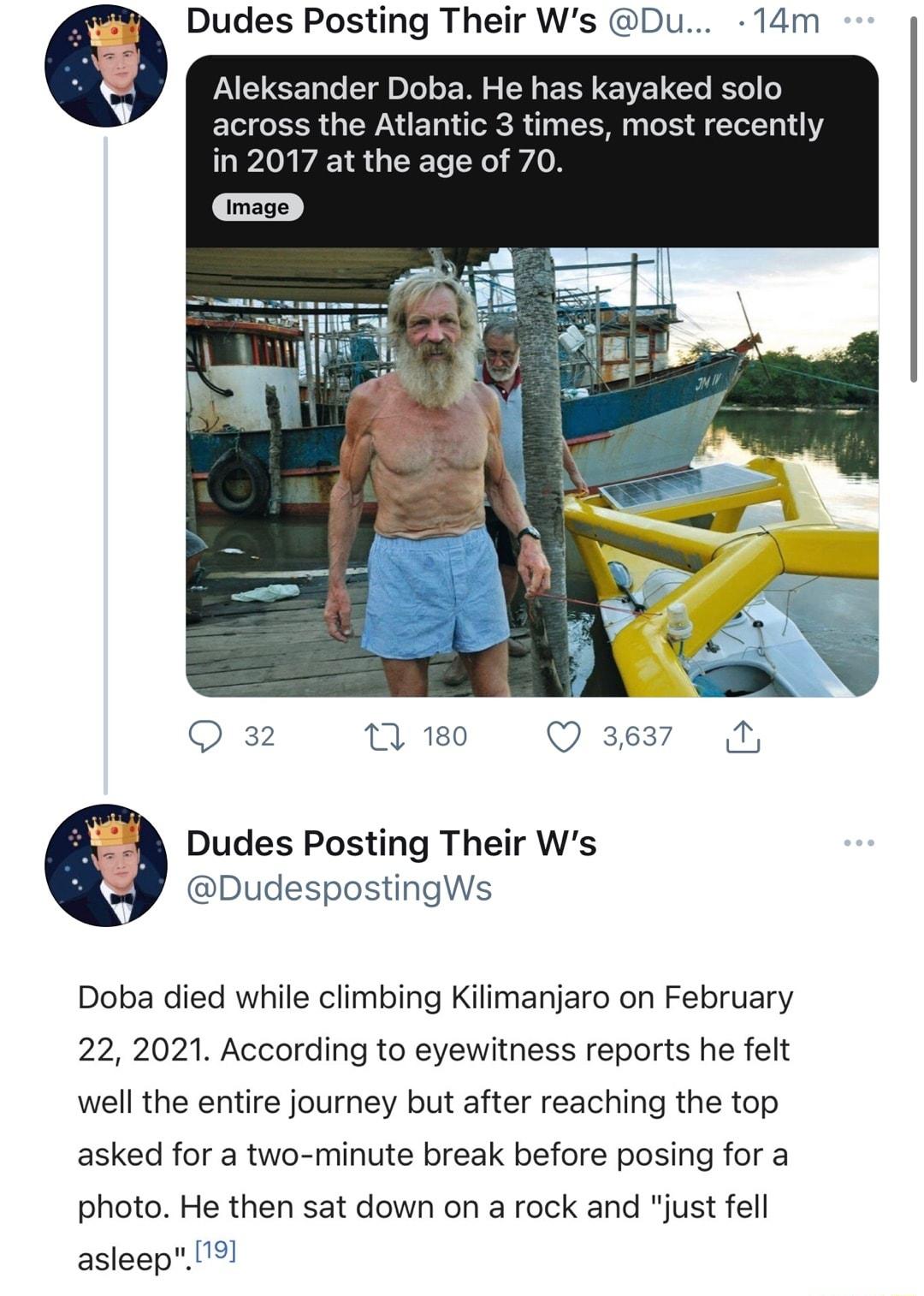 Dudes Posting Their Ws Du 14m G ple T gl Do oF W o SN o TS0 Y W 1 Lo KSo o across the Atlantic 3 times most recently in 2017 at the age of 70 Q 32 T 180 Q 3637 1 Dudes Posting Their Ws DudespostingWs Doba died while climbing Kilimanjaro on February 22 2021 According to eyewitness reports he felt well the entire journey but after reaching the top asked for a two minute break before posing for a pho