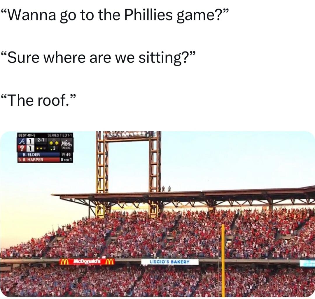 Wanna go to the Phillies game Sure where are we sitting The roof