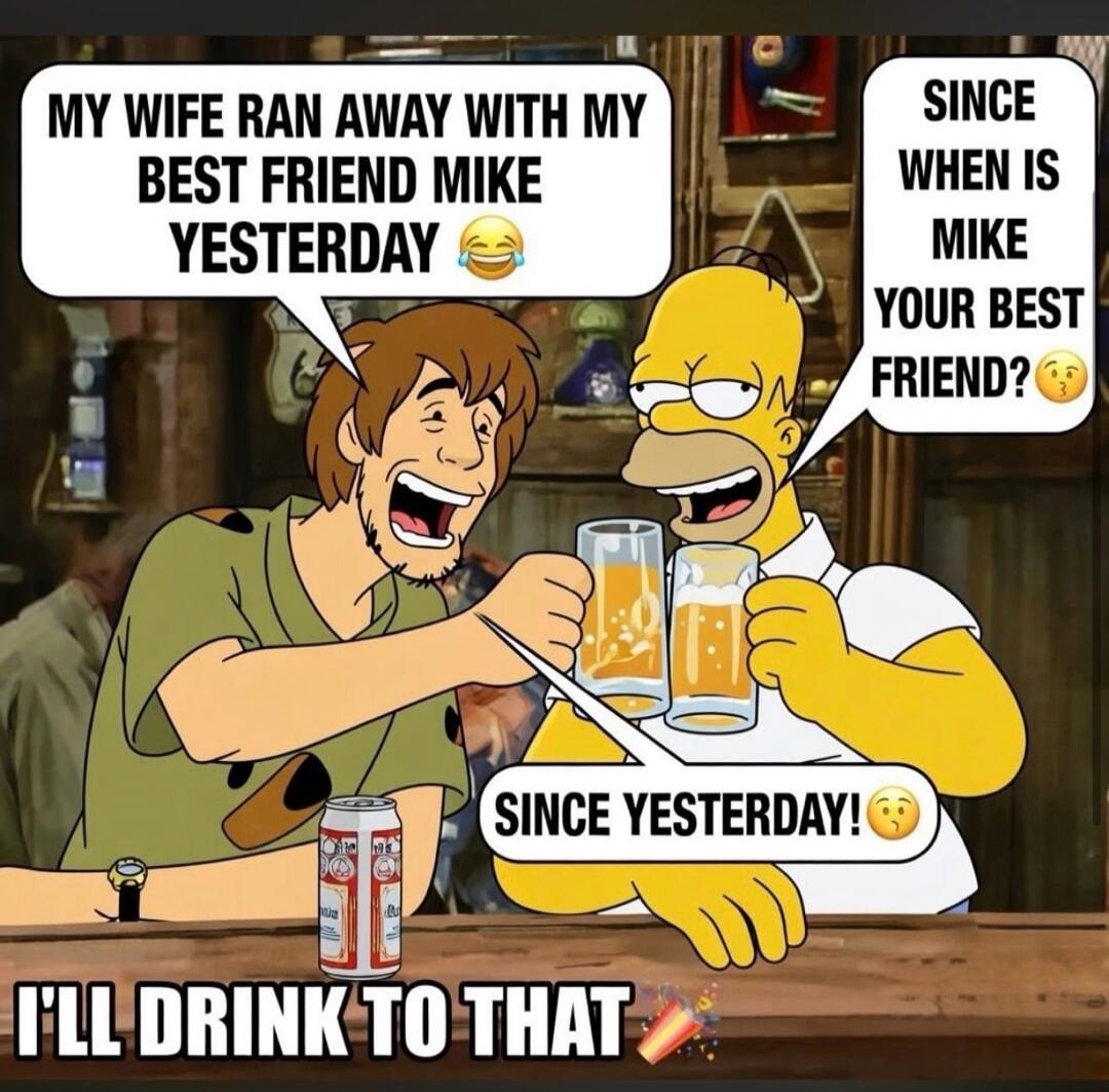 MY WIFE RAN AWAY WITH MY BEST FRIEND MIKE YESTERDAY 😂 SINCE WHEN IS MIKE YOUR BEST FRIEND? 🤔 SINCE YESTERDAY! 🤯 I'LL DRINK TO THAT