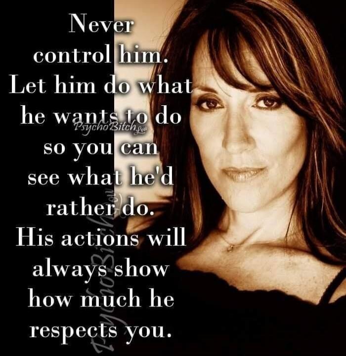 Never control him. Let him do what he wants to do so you can see what he'd rather do. His actions will always show how much he respects you.