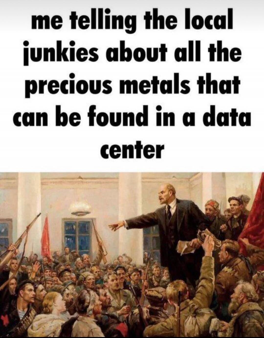 me telling the local junkies about all the precious metals that can be found in a data center