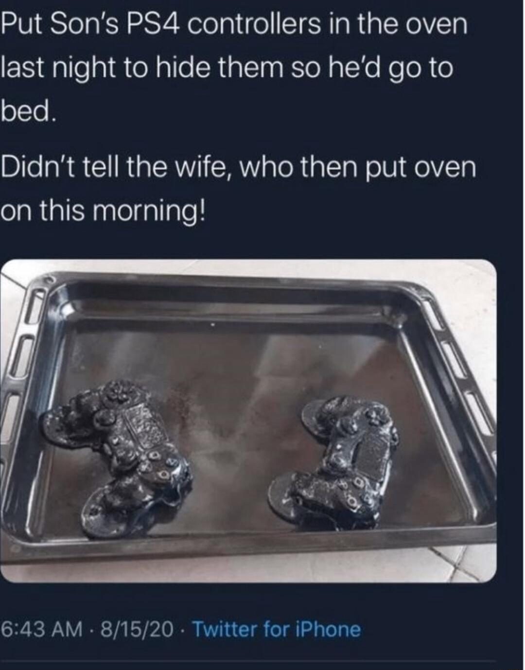 Put Sons PS4 controllers in the oven ENEalleaiteNalle SRk el alXe KeloR e bed Didnt tell the wife who then put oven on this morning 643 AM 81520 Twitter for iPhone